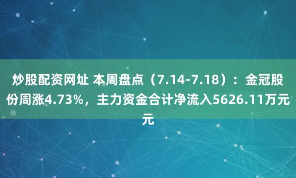 炒股配资网址 本周盘点（7.14-7.18）：金冠股份周涨4.73%，主力资金合计净流入5626.11万元